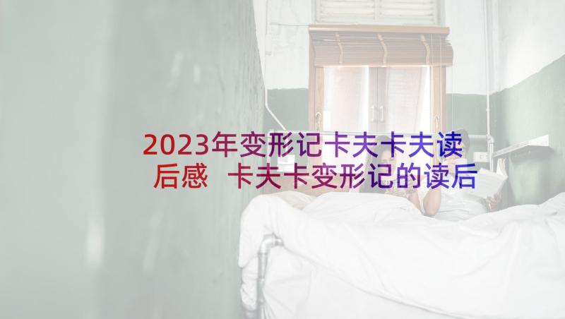 2023年变形记卡夫卡夫读后感 卡夫卡变形记的读后感(优质5篇)