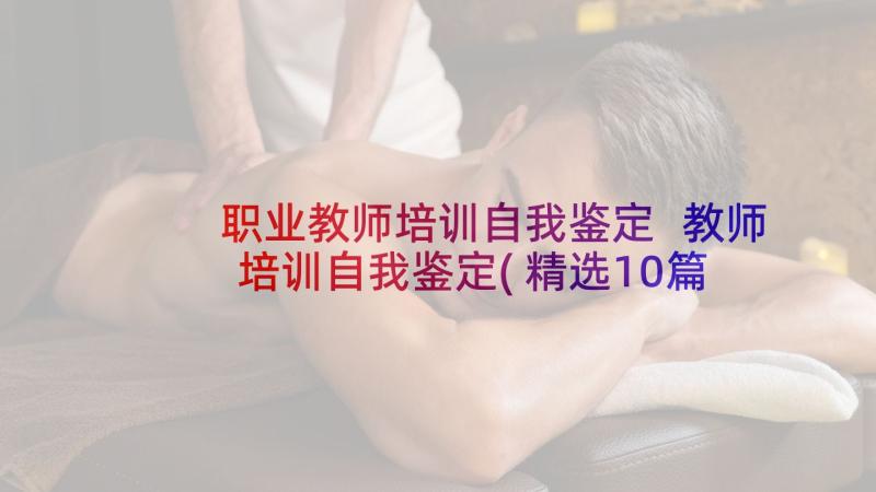 职业教师培训自我鉴定 教师培训自我鉴定(精选10篇)