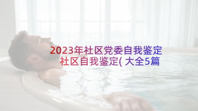 2023年社区党委自我鉴定 社区自我鉴定(大全5篇)