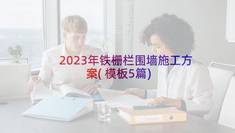 2023年铁栅栏围墙施工方案(模板5篇)