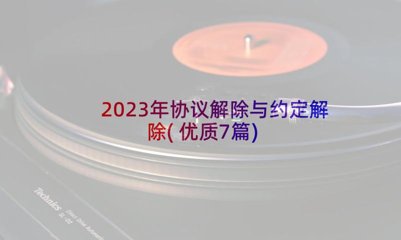 2023年协议解除与约定解除(优质7篇)