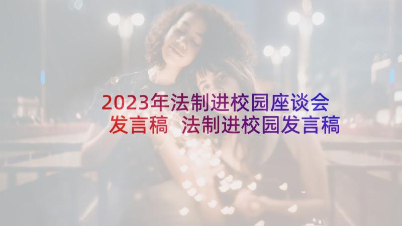 2023年法制进校园座谈会发言稿 法制进校园发言稿(通用5篇)