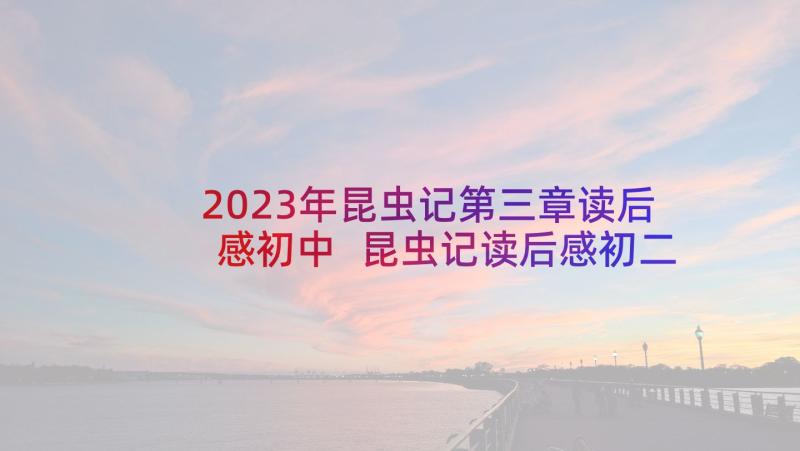 2023年昆虫记第三章读后感初中 昆虫记读后感初二(大全5篇)