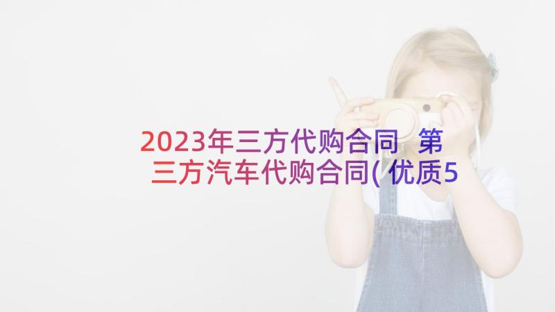 2023年三方代购合同 第三方汽车代购合同(优质5篇)