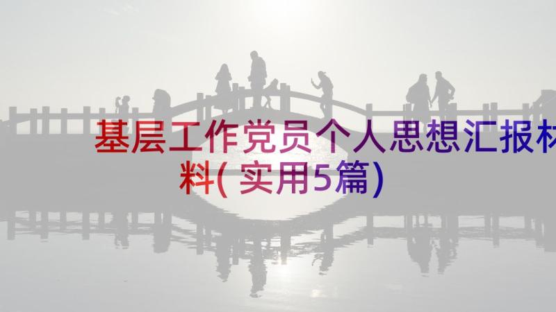 基层工作党员个人思想汇报材料(实用5篇)