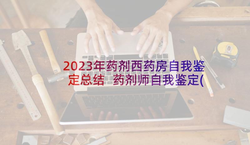 2023年药剂西药房自我鉴定总结 药剂师自我鉴定(通用8篇)