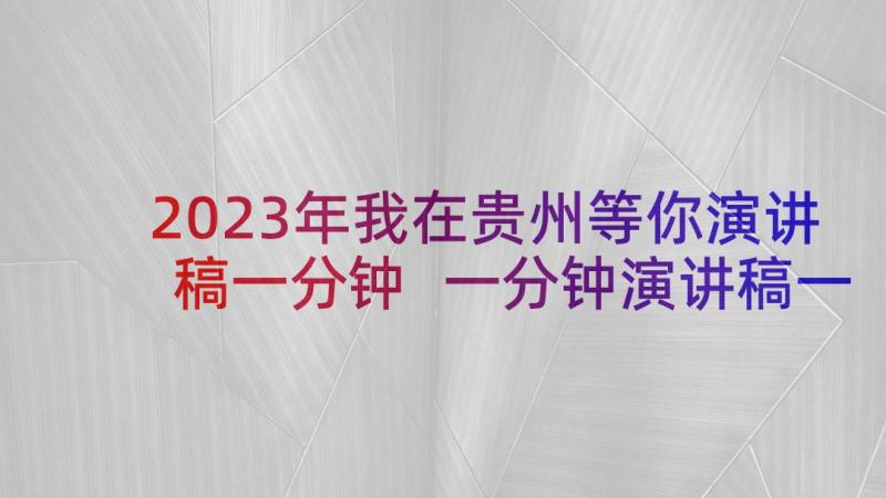 2023年我在贵州等你演讲稿一分钟 一分钟演讲稿一分钟演讲稿(汇总5篇)