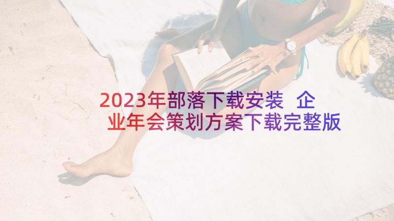 2023年部落下载安装 企业年会策划方案下载完整版(通用5篇)