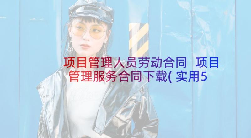 项目管理人员劳动合同 项目管理服务合同下载(实用5篇)