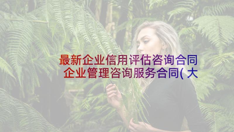 最新企业信用评估咨询合同 企业管理咨询服务合同(大全7篇)