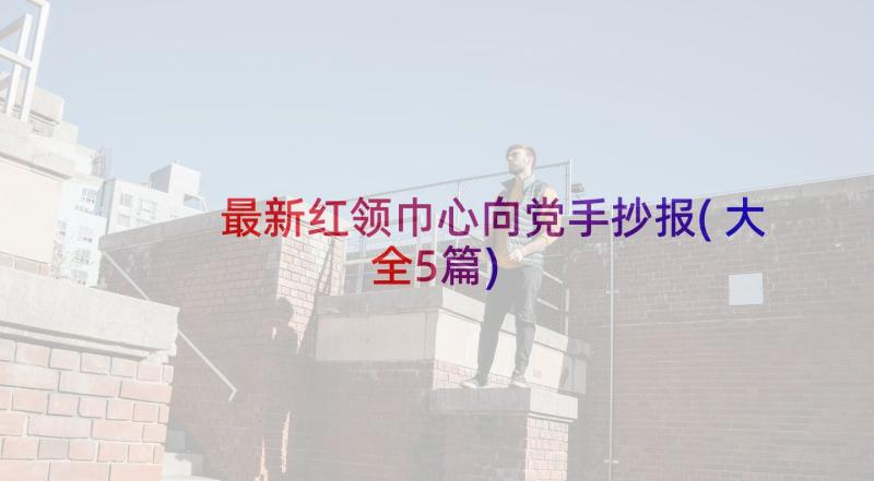 最新红领巾心向党手抄报(大全5篇)