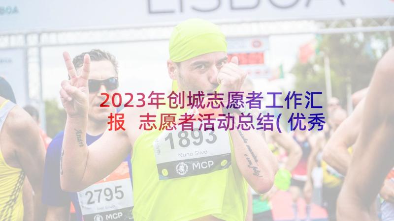 2023年创城志愿者工作汇报 志愿者活动总结(优秀5篇)