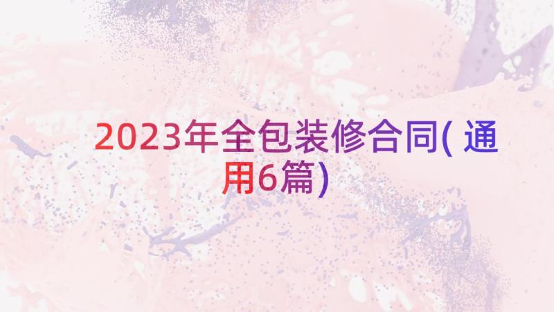 2023年全包装修合同(通用6篇)