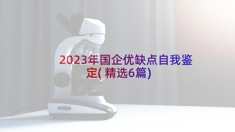 2023年国企优缺点自我鉴定(精选6篇)