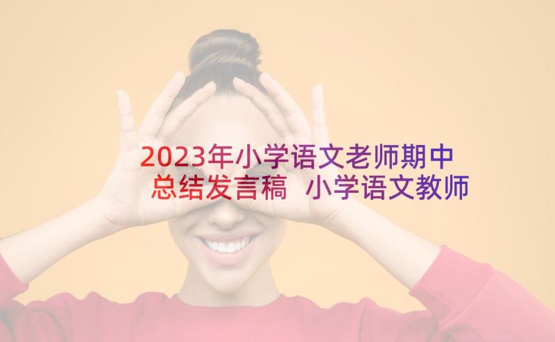 2023年小学语文老师期中总结发言稿 小学语文教师期试教师发言稿(通用5篇)