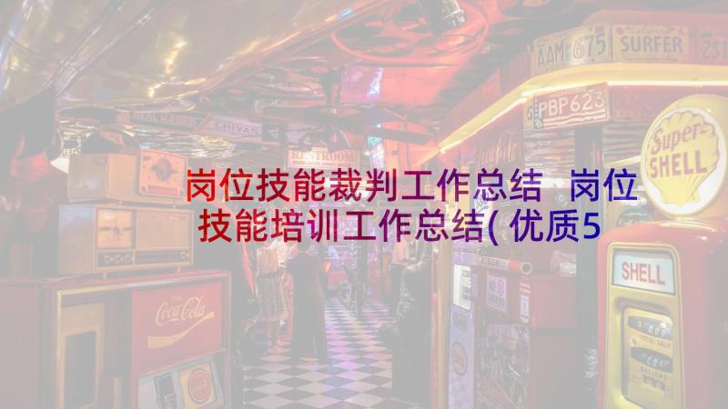 岗位技能裁判工作总结 岗位技能培训工作总结(优质5篇)