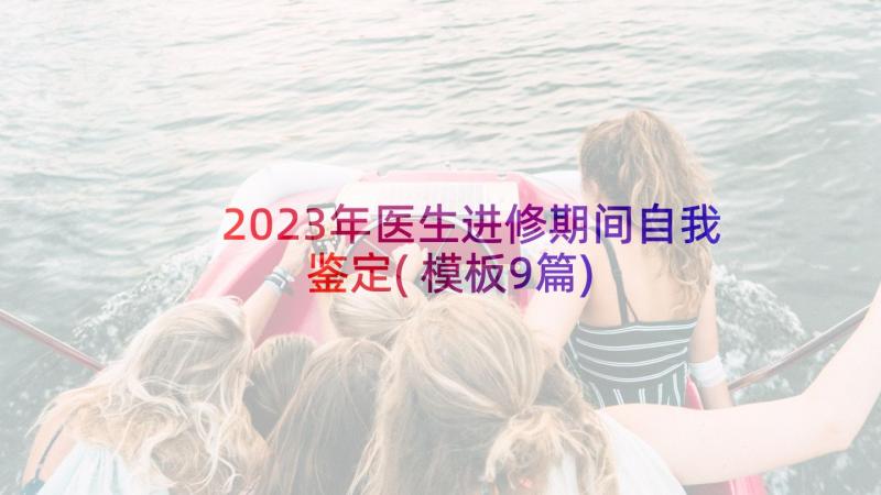 2023年医生进修期间自我鉴定(模板9篇)