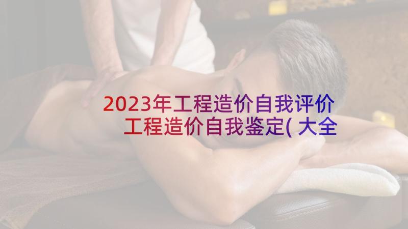 2023年工程造价自我评价 工程造价自我鉴定(大全6篇)