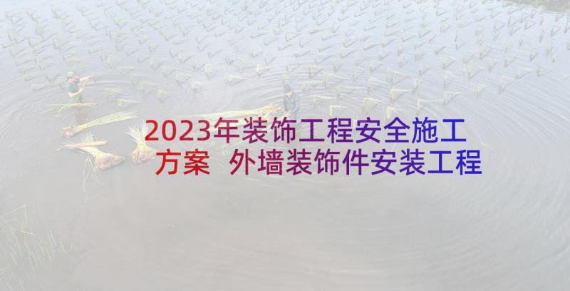 2023年装饰工程安全施工方案 外墙装饰件安装工程合同(通用5篇)