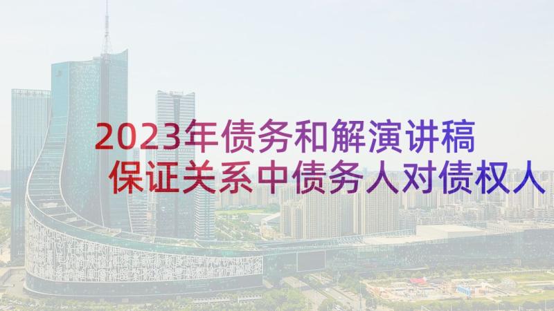 2023年债务和解演讲稿 保证关系中债务人对债权人演讲稿(实用5篇)