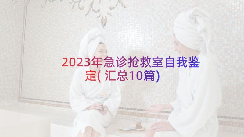 2023年急诊抢救室自我鉴定(汇总10篇)