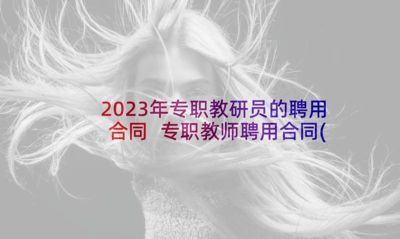 2023年专职教研员的聘用合同 专职教师聘用合同(汇总5篇)