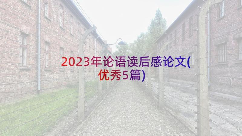 2023年论语读后感论文(优秀5篇)