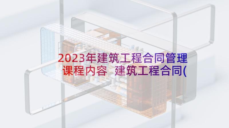 2023年建筑工程合同管理课程内容 建筑工程合同(优质9篇)