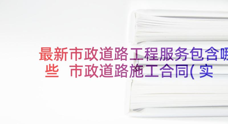 最新市政道路工程服务包含哪些 市政道路施工合同(实用5篇)