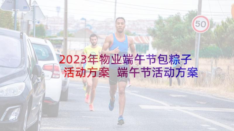 2023年物业端午节包粽子活动方案 端午节活动方案(优质8篇)