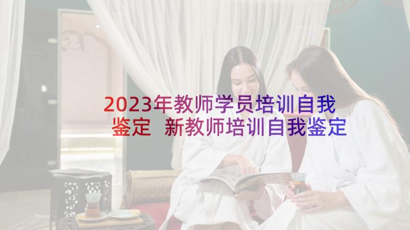 2023年教师学员培训自我鉴定 新教师培训自我鉴定(模板5篇)