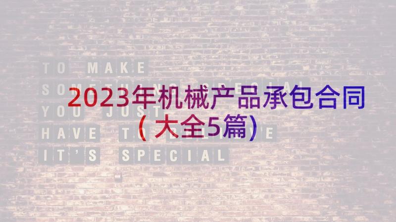 2023年机械产品承包合同(大全5篇)