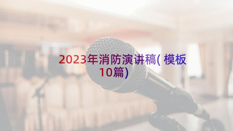 2023年消防演讲稿(模板10篇)