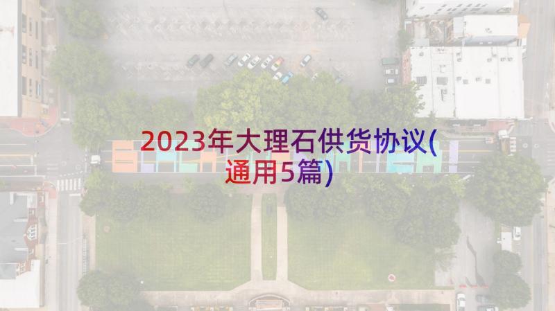 2023年大理石供货协议(通用5篇)