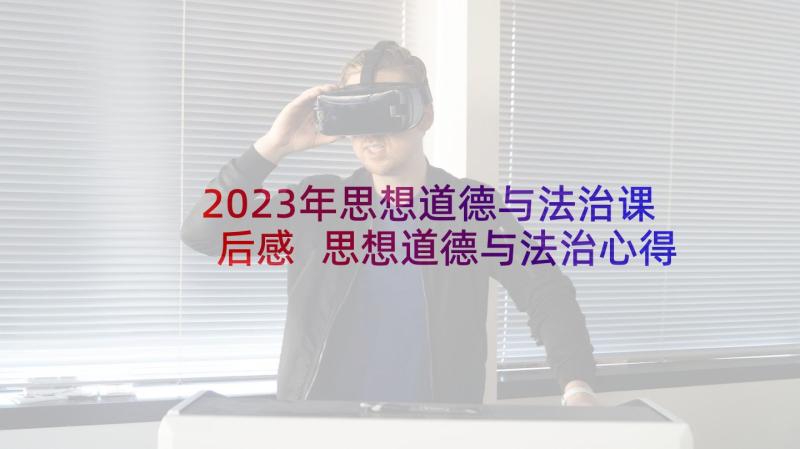 2023年思想道德与法治课后感 思想道德与法治心得体会(汇总7篇)