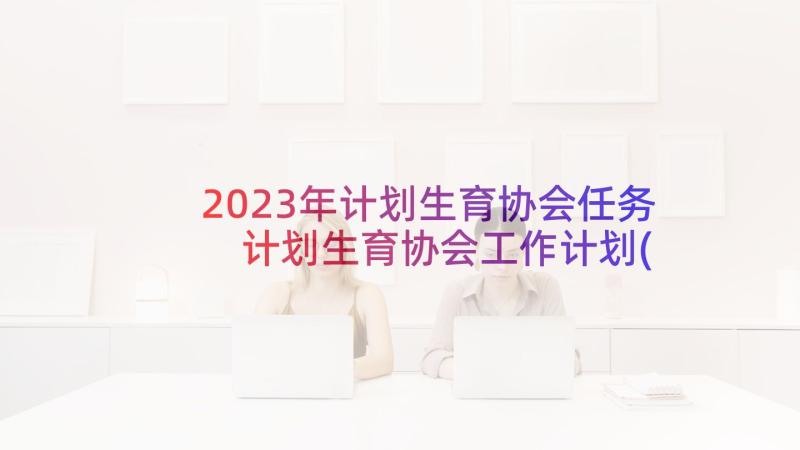 2023年计划生育协会任务 计划生育协会工作计划(实用9篇)