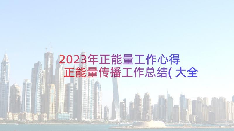 2023年正能量工作心得 正能量传播工作总结(大全5篇)