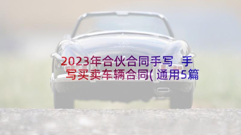 2023年合伙合同手写 手写买卖车辆合同(通用5篇)