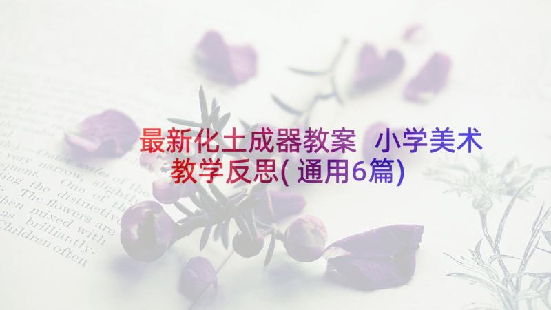 最新化土成器教案 小学美术教学反思(通用6篇)