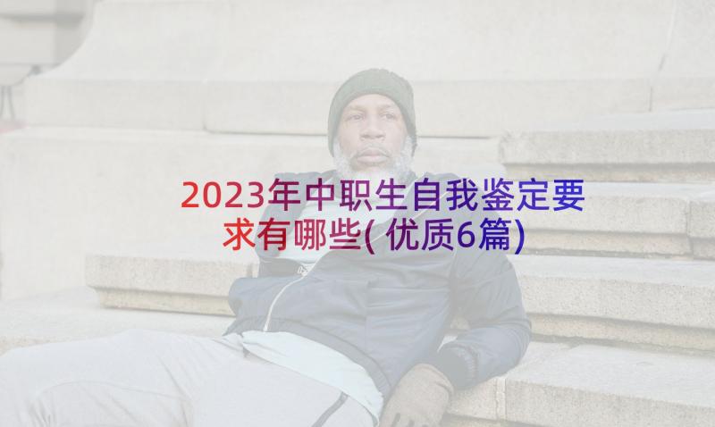 2023年中职生自我鉴定要求有哪些(优质6篇)