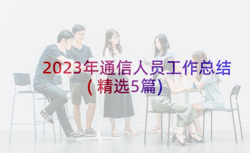 2023年通信人员工作总结(精选5篇)