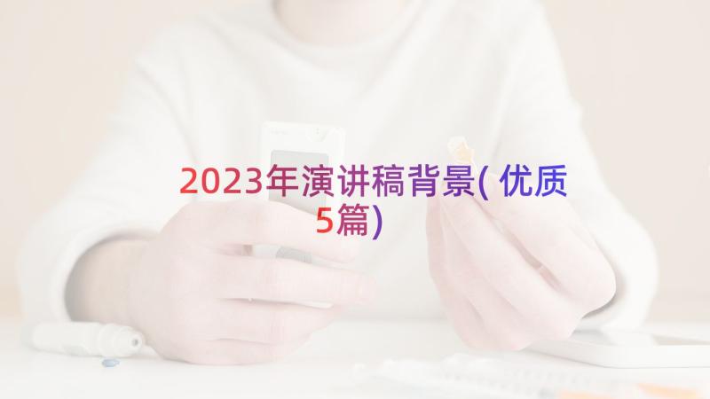 2023年演讲稿背景(优质5篇)