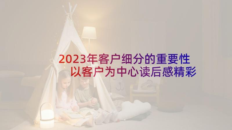 2023年客户细分的重要性 以客户为中心读后感精彩(模板5篇)