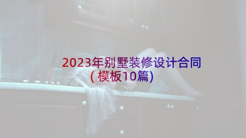 2023年别墅装修设计合同(模板10篇)
