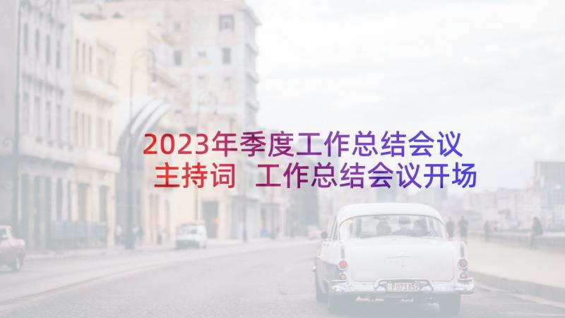 2023年季度工作总结会议主持词 工作总结会议开场白(精选6篇)