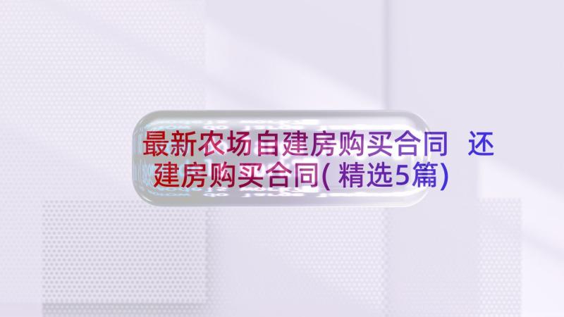 最新农场自建房购买合同 还建房购买合同(精选5篇)