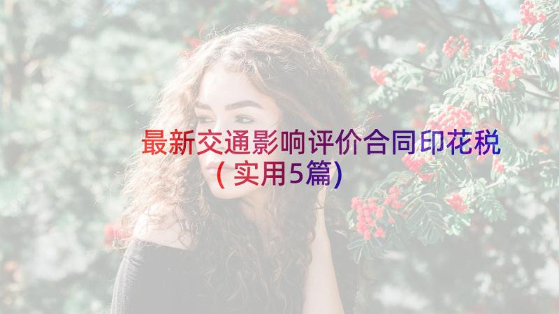 最新交通影响评价合同印花税(实用5篇)