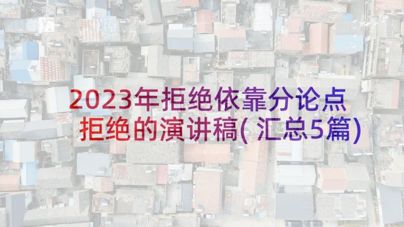 2023年拒绝依靠分论点 拒绝的演讲稿(汇总5篇)