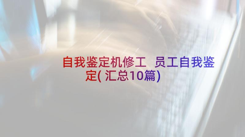 自我鉴定机修工 员工自我鉴定(汇总10篇)