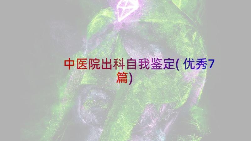 中医院出科自我鉴定(优秀7篇)